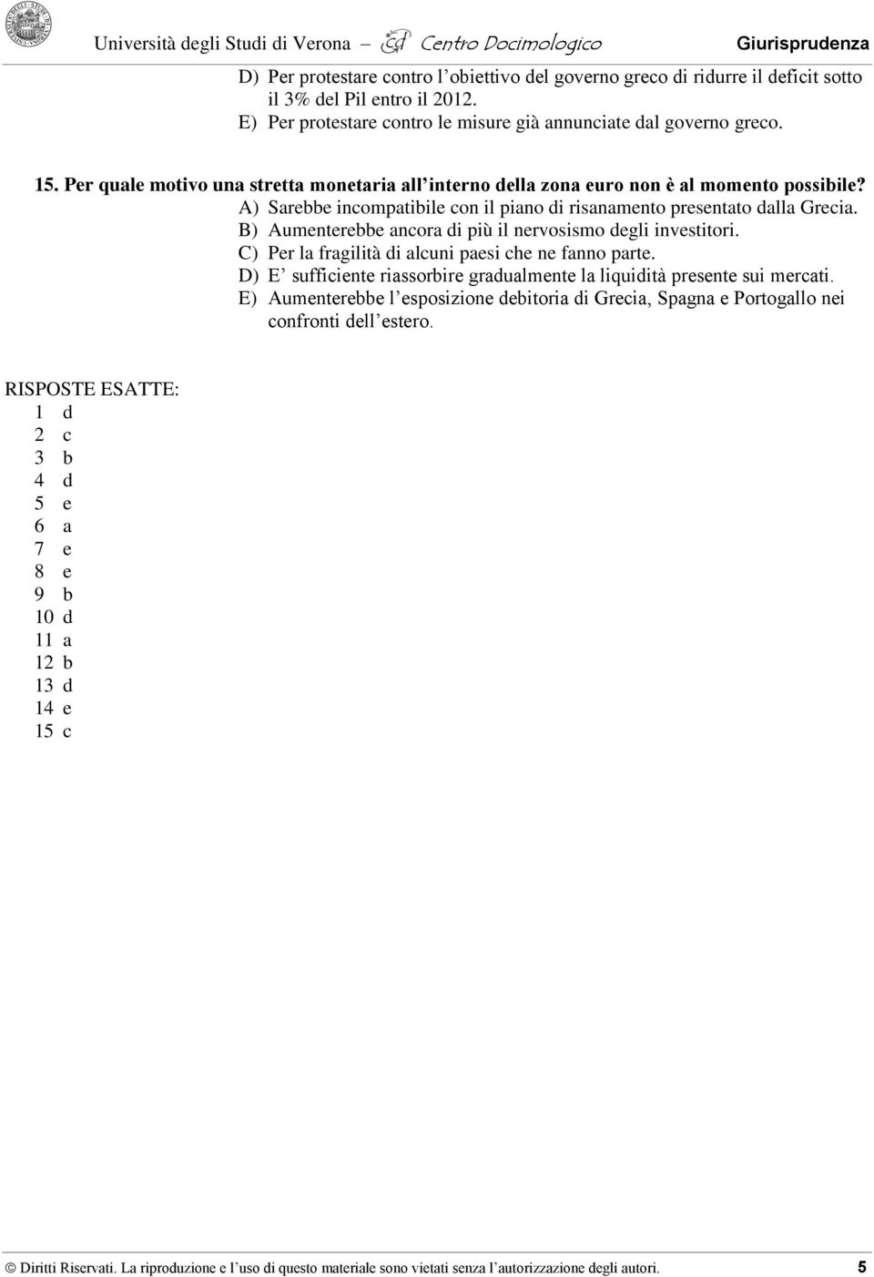 B) Aumenterebbe ancora di più il nervosismo degli investitori. C) Per la fragilità di alcuni paesi che ne fanno parte. D) E sufficiente riassorbire gradualmente la liquidità presente sui mercati.