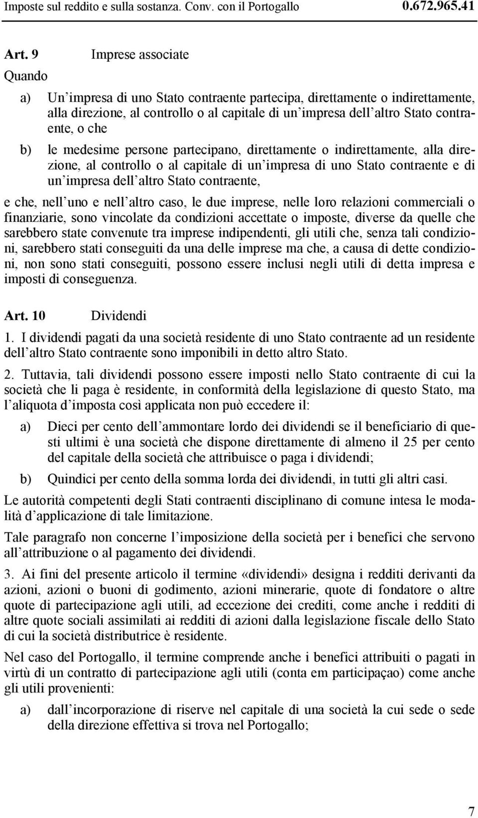 b) le medesime persone partecipano, direttamente o indirettamente, alla direzione, al controllo o al capitale di un impresa di uno Stato contraente e di un impresa dell altro Stato contraente, e che,