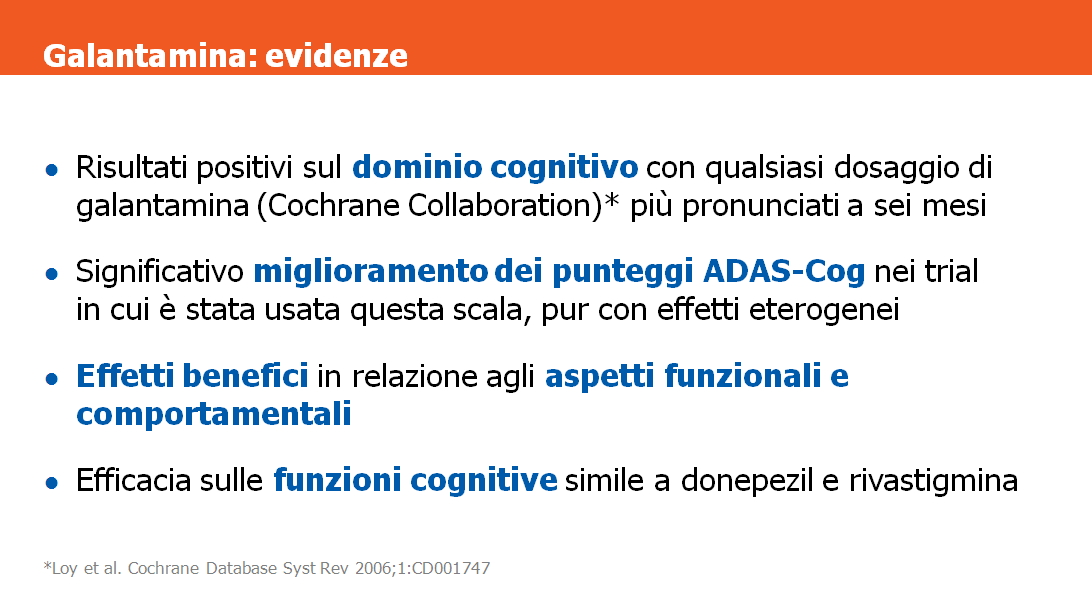 In generale, gli effetti del trattamento con galantamina nei vari studi appaiono significativi nell ambito dei domini cognitivo, globale, funzionale e comportamentale.