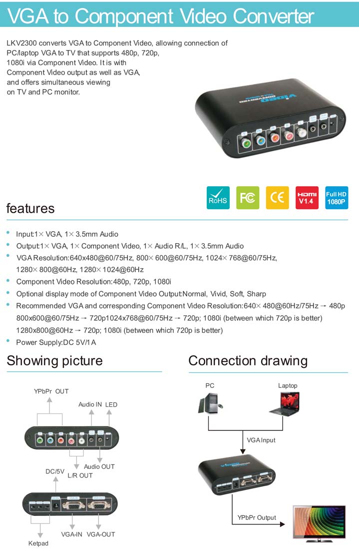 VIDEO Converter LKV-2300 Convertitore da VGA a YPbPr Component Ingressi: 1- Ingresso VGA 1- Audio Uscite: 1- Video Component 2- Audio - 1- VGA Risoluzione VGA: 640x480 (60/75Hz) - 800x600 (60/75Hz),