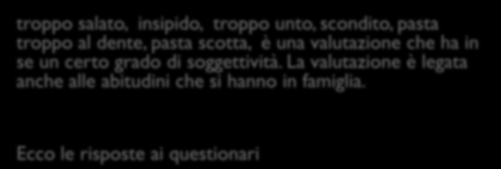 Altri parametri qualitativi troppo salato, insipido, troppo unto, scondito, pasta troppo al dente, pasta scotta, è una valutazione che ha