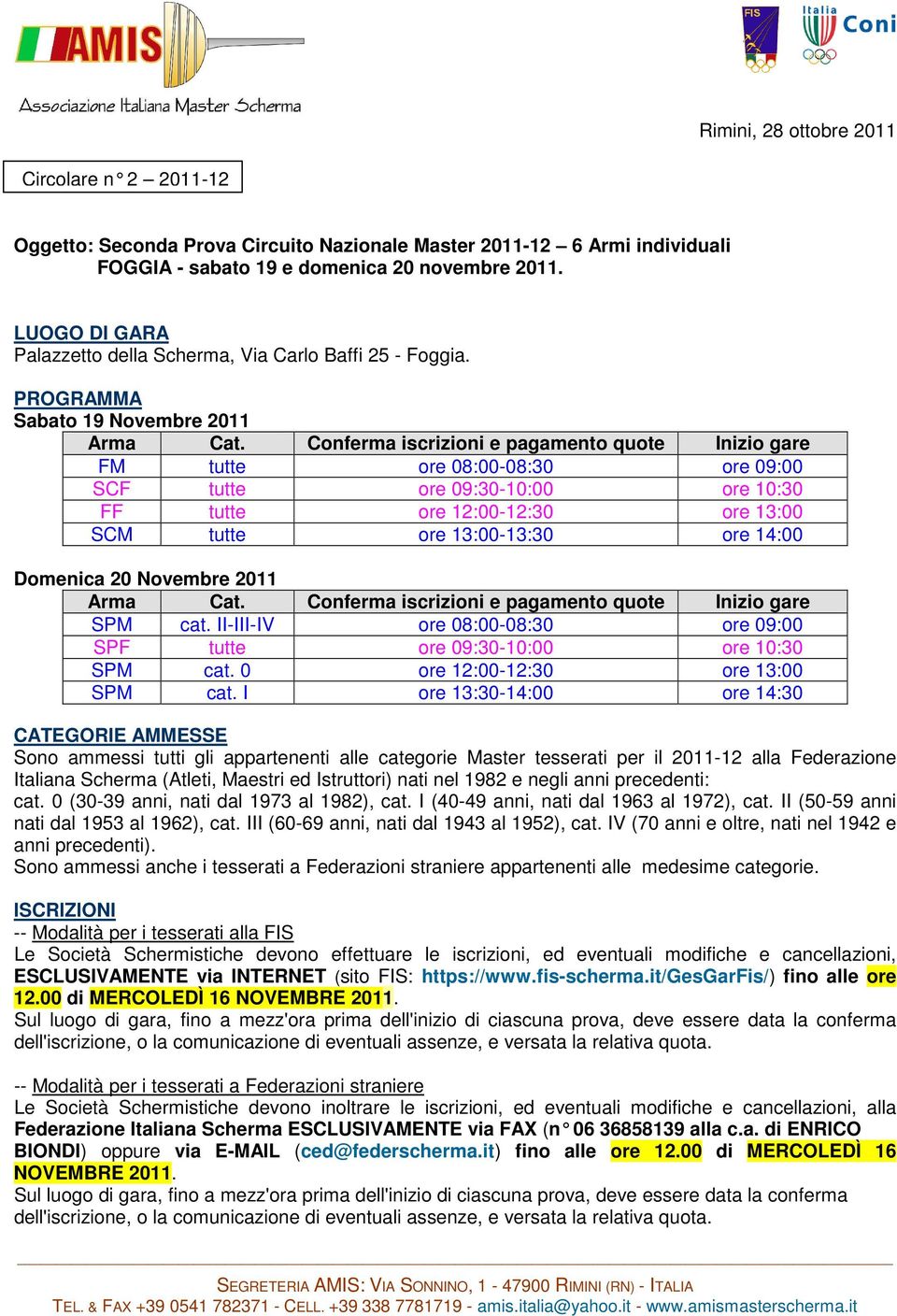 Conferma iscrizioni e pagamento quote Inizio gare FM tutte ore 08:00-08:30 ore 09:00 SCF tutte ore 09:30-10:00 ore 10:30 FF tutte ore 12:00-12:30 ore 13:00 SCM tutte ore 13:00-13:30 ore 14:00