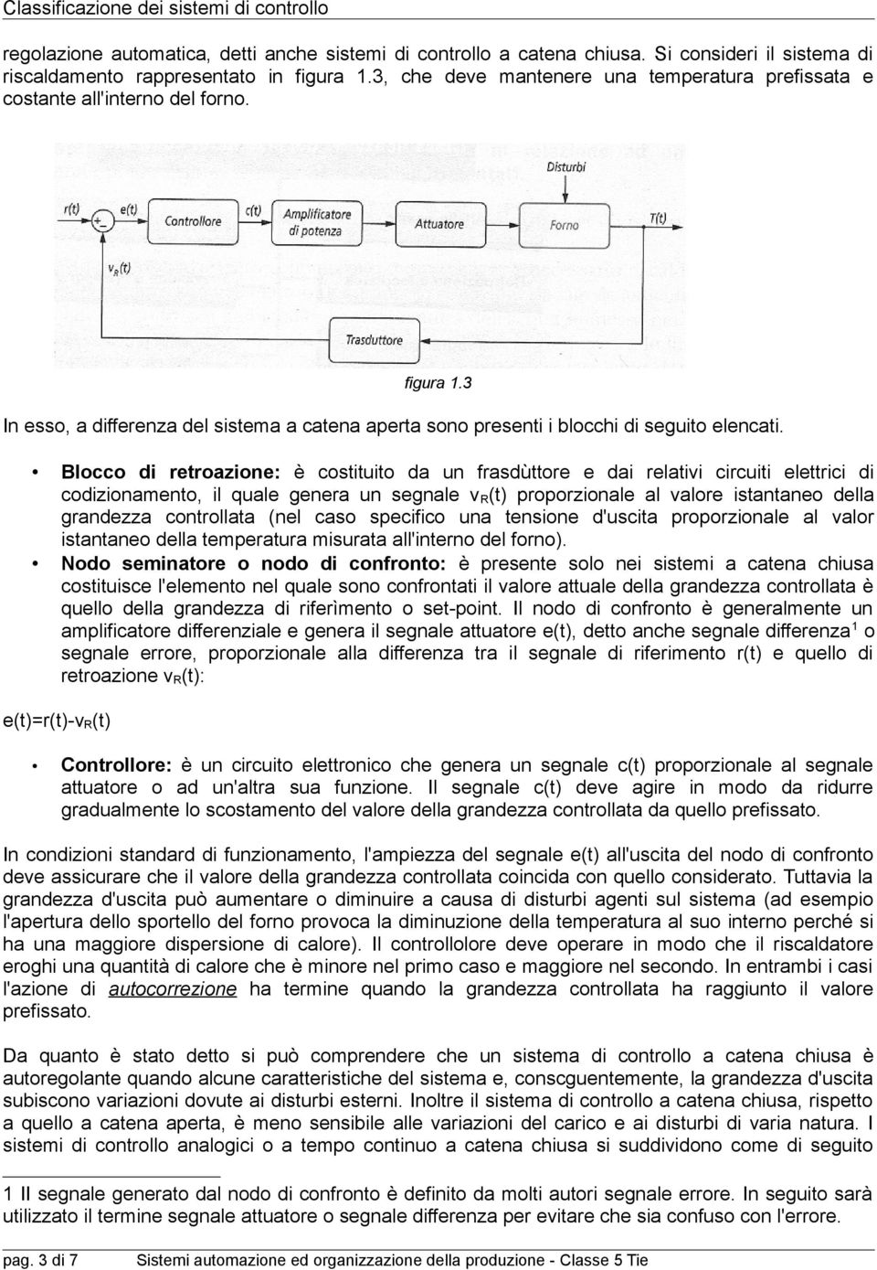 Blocco di retroazione: è costituito da un frasdùttore e dai relativi circuiti elettrici di codizionamento, il quale genera un segnale v R (t) proporzionale al valore istantaneo della grandezza