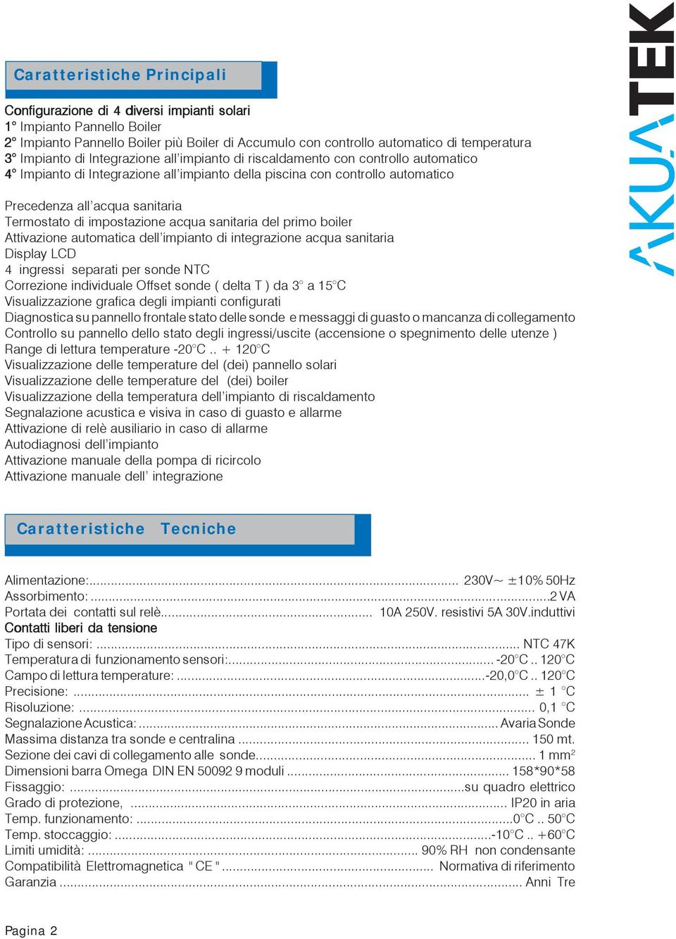 impostazione acqua sanitaria del primo boiler Attivazione automatica dell impianto di integrazione acqua sanitaria Display LD 4 ingressi separati per sonde NT orrezione individuale Offset sonde (