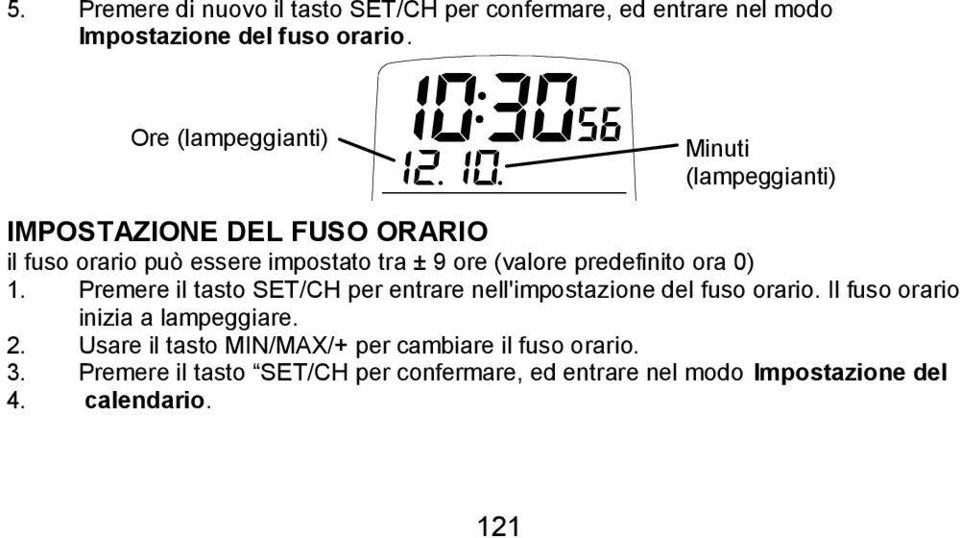 predefinito ora 0) 1. Premere il tasto SET/CH per entrare nell'impostazione del fuso orario. Il fuso orario inizia a lampeggiare.