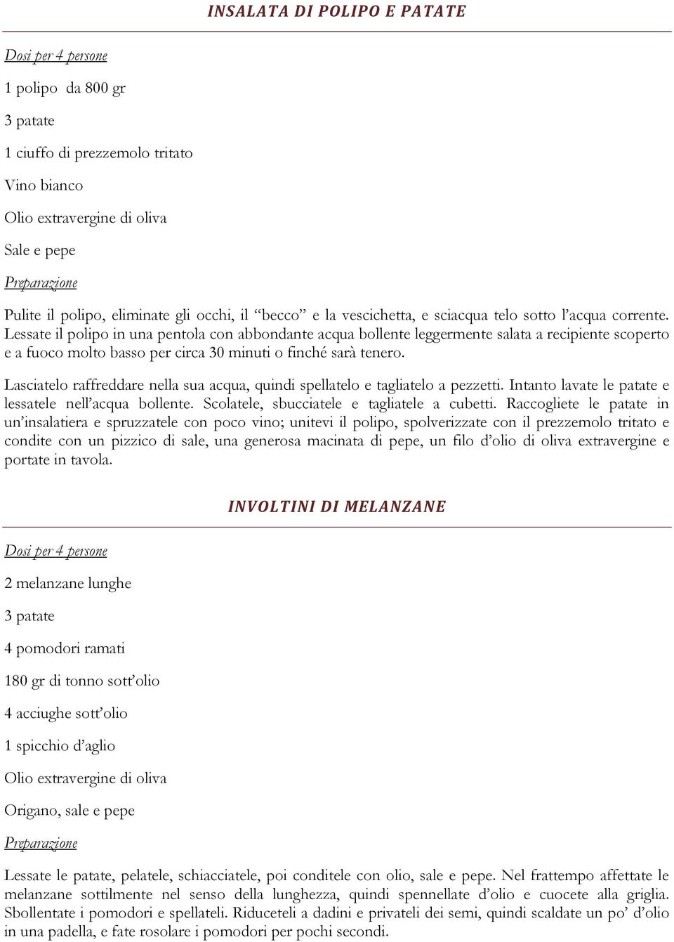 Lessate il polipo in una pentola con abbondante acqua bollente leggermente salata a recipiente scoperto e a fuoco molto basso per circa 30 minuti o finché sarà tenero.