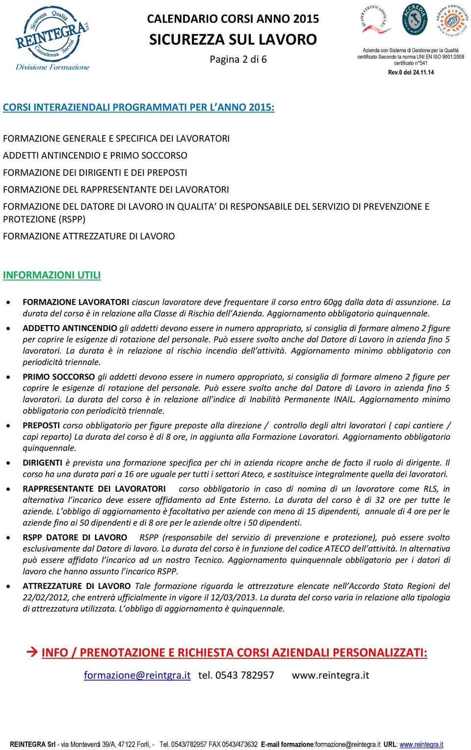 FORMAZIONE LAVORATORI ciascun lavoratore deve frequent il corso entro 60gg dalla data di assunzione. La durata del corso è in relazione alla Classe di Rischio dell Azienda.