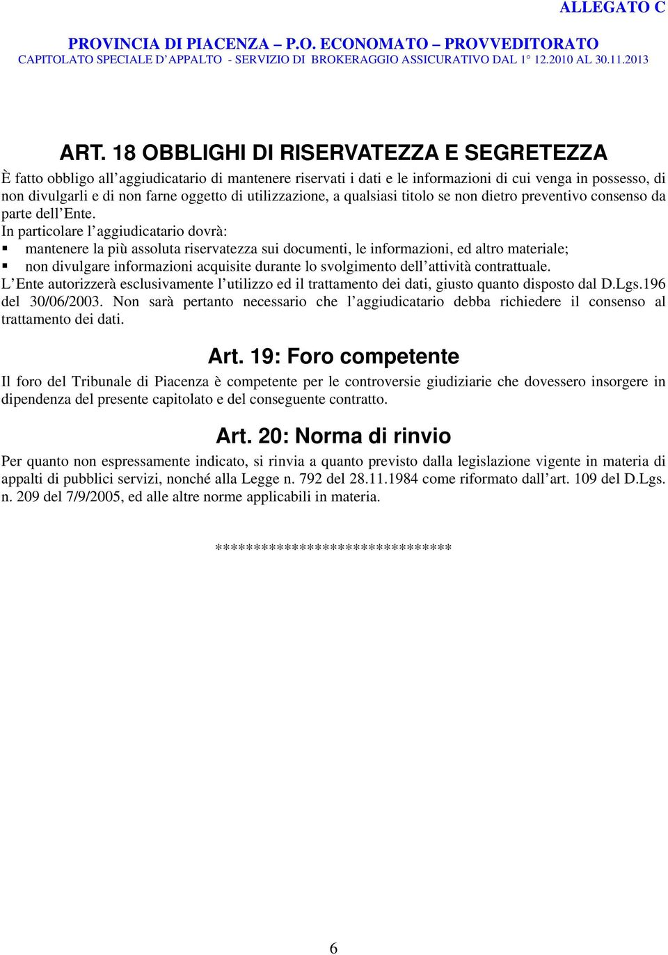 In particolare l aggiudicatario dovrà: mantenere la più assoluta riservatezza sui documenti, le informazioni, ed altro materiale; non divulgare informazioni acquisite durante lo svolgimento dell