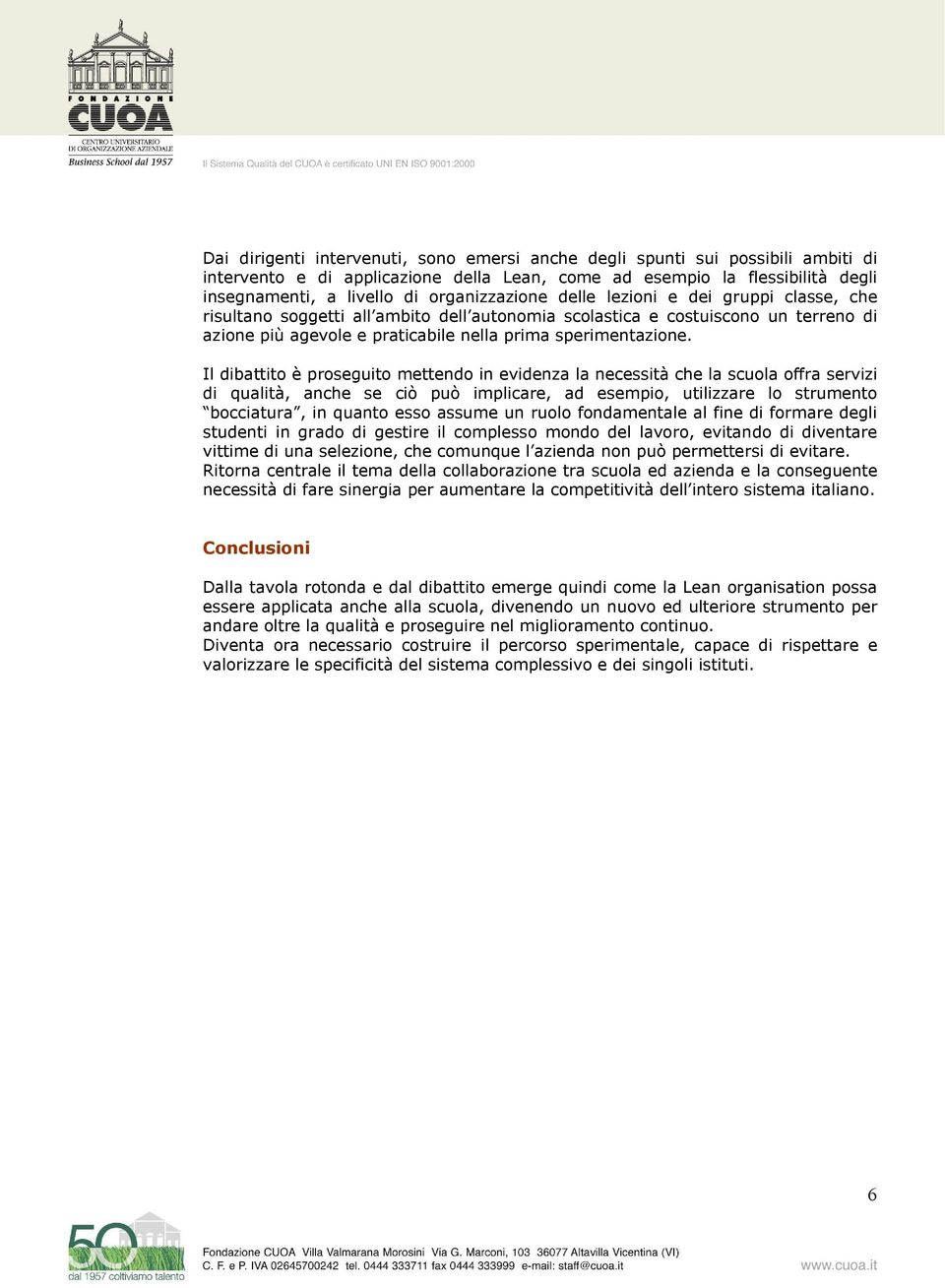 Il dibattito è proseguito mettendo in evidenza la necessità che la scuola offra servizi di qualità, anche se ciò può implicare, ad esempio, utilizzare lo strumento bocciatura, in quanto esso assume