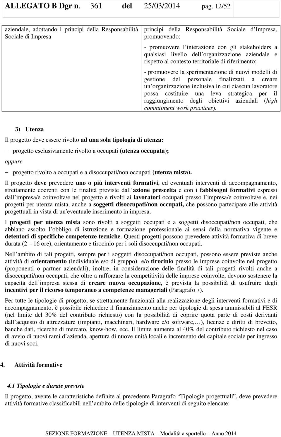 livello dell organizzazione aziendale e rispetto al contesto territoriale di riferimento; - promuovere la sperimentazione di nuovi modelli di gestione del personale finalizzati a creare un