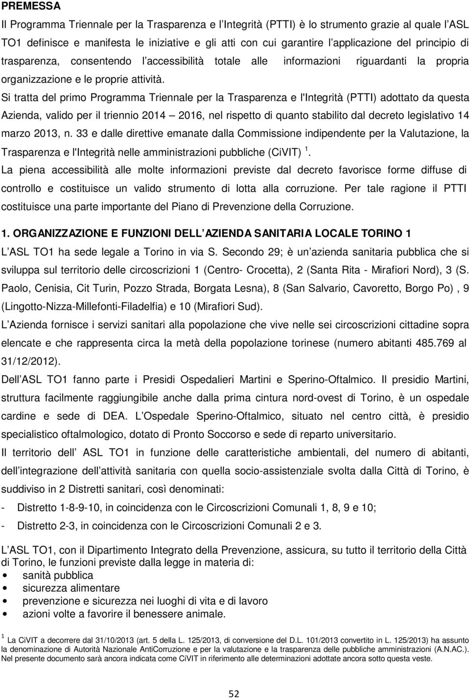 Si tratta del primo Programma Triennale per la Trasparenza e l'integrità (PTTI) adottato da questa Azienda, valido per il triennio 2014 2016, nel rispetto di quanto stabilito dal decreto legislativo