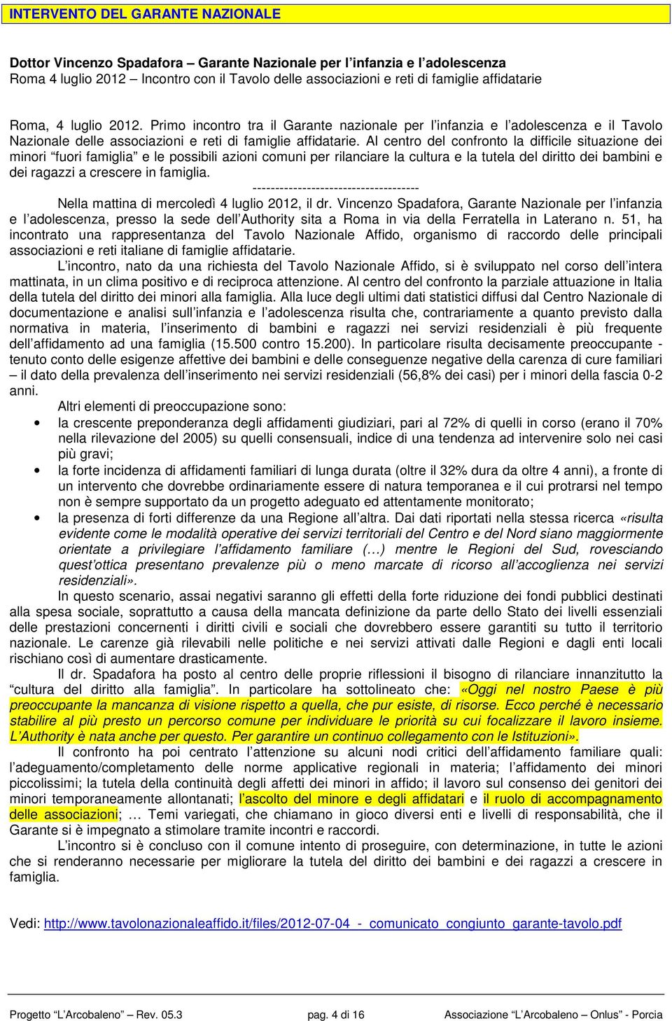 Al centr del cnfrnt la difficile situazine dei minri furi famiglia e le pssibili azini cmuni per rilanciare la cultura e la tutela del diritt dei bambini e dei ragazzi a crescere in famiglia.