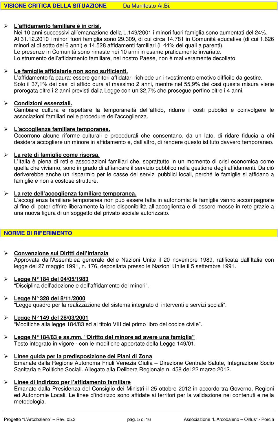 Le presenze in Cmunità sn rimaste nei 10 anni in esame praticamente invariate. L strument dell affidament familiare, nel nstr Paese, nn è mai veramente decllat.