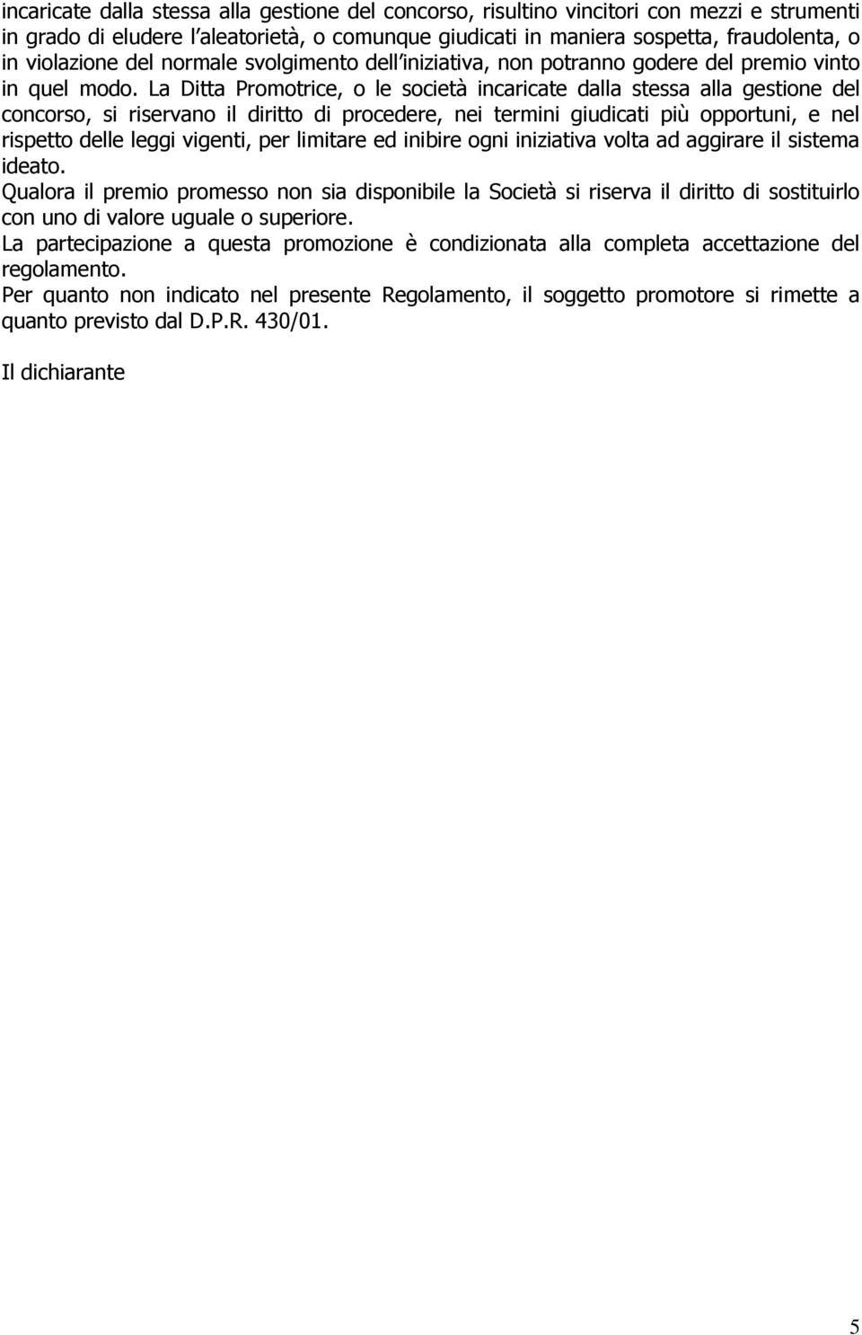 La Ditta Promotrice, o le società incaricate dalla stessa alla gestione del concorso, si riservano il diritto di procedere, nei termini giudicati più opportuni, e nel rispetto delle leggi vigenti,