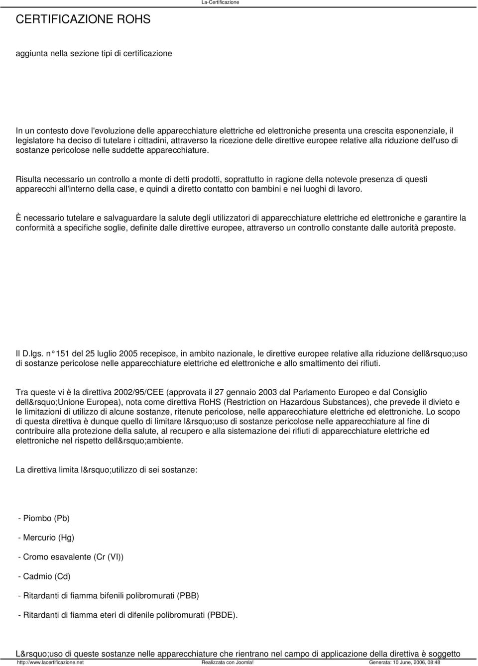 Risulta necessario un controllo a monte di detti prodotti, soprattutto in ragione della notevole presenza di questi apparecchi all'interno della case, e quindi a diretto contatto con bambini e nei