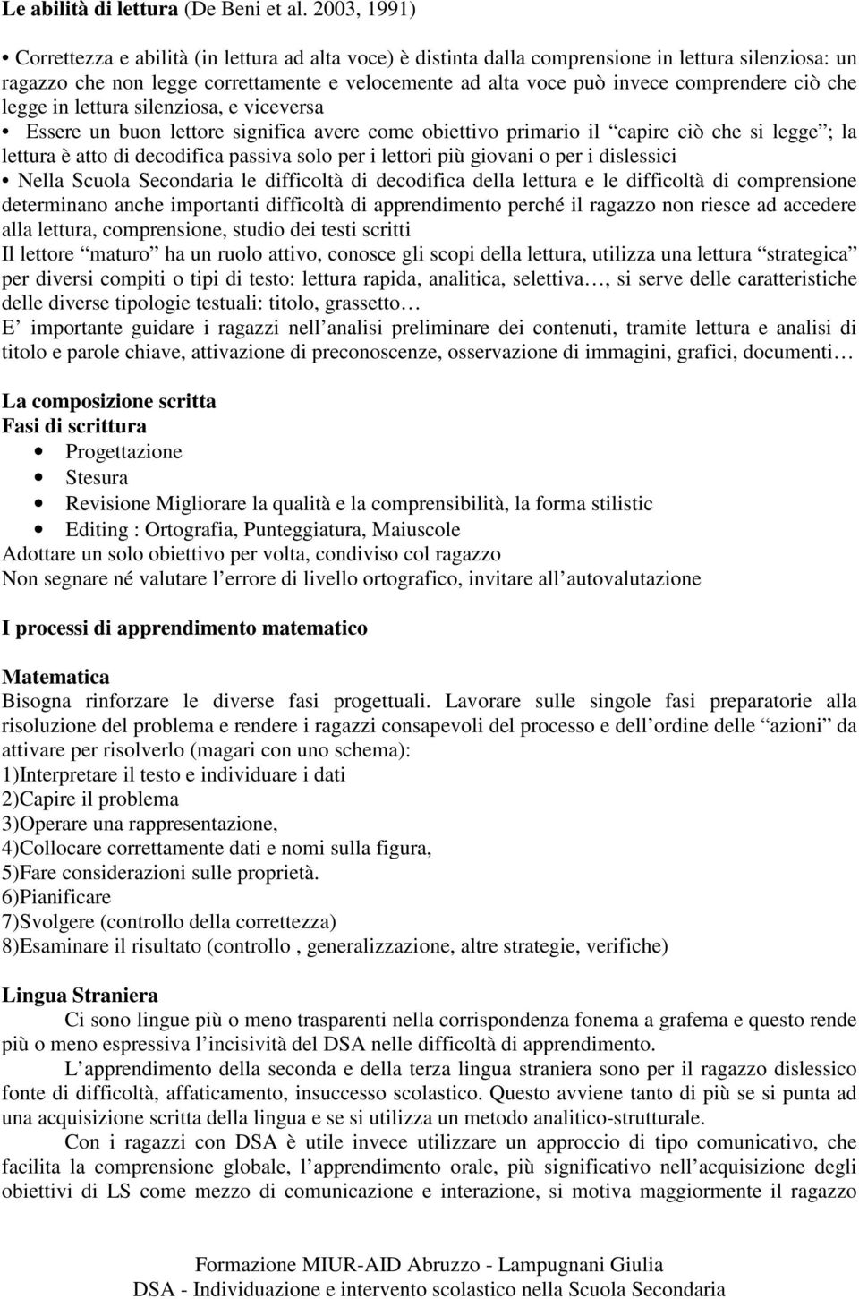 comprendere ciò che legge in lettura silenziosa, e viceversa Essere un buon lettore significa avere come obiettivo primario il capire ciò che si legge ; la lettura è atto di decodifica passiva solo