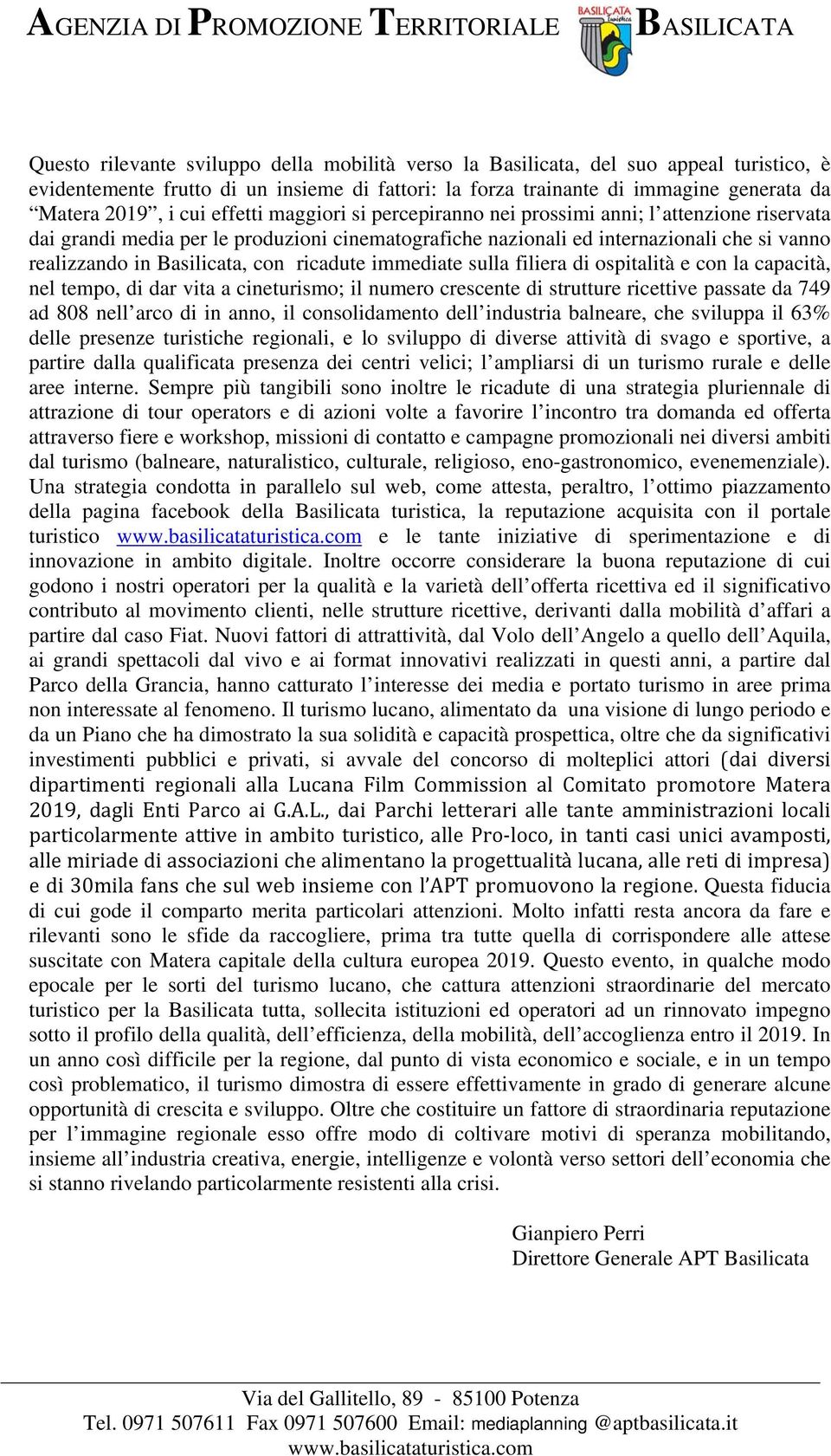 ricadute immediate sulla filiera di ospitalità e con la capacità, nel tempo, di dar vita a cineturismo; il numero crescente di strutture ricettive passate da 749 ad 808 nell arco di in anno, il