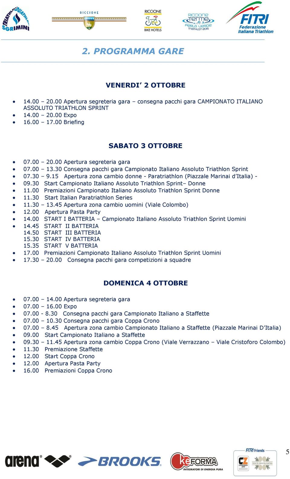 30 Start Campionato Italiano Assoluto Triathlon Sprint Donne 11.00 Premiazioni Campionato Italiano Assoluto Triathlon Sprint Donne 11.30 Start Italian Paratriathlon Series 11.30 13.