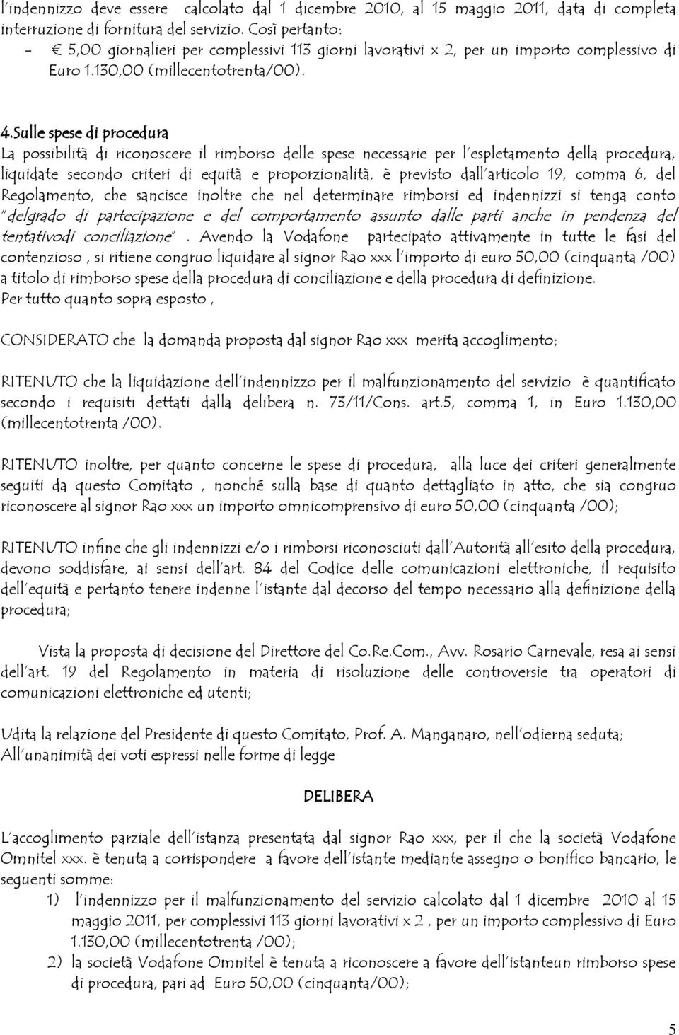 Sulle spese di procedura La possibilità di riconoscere il rimborso delle spese necessarie per l espletamento della procedura, liquidate secondo criteri di equità e proporzionalità, è previsto dall