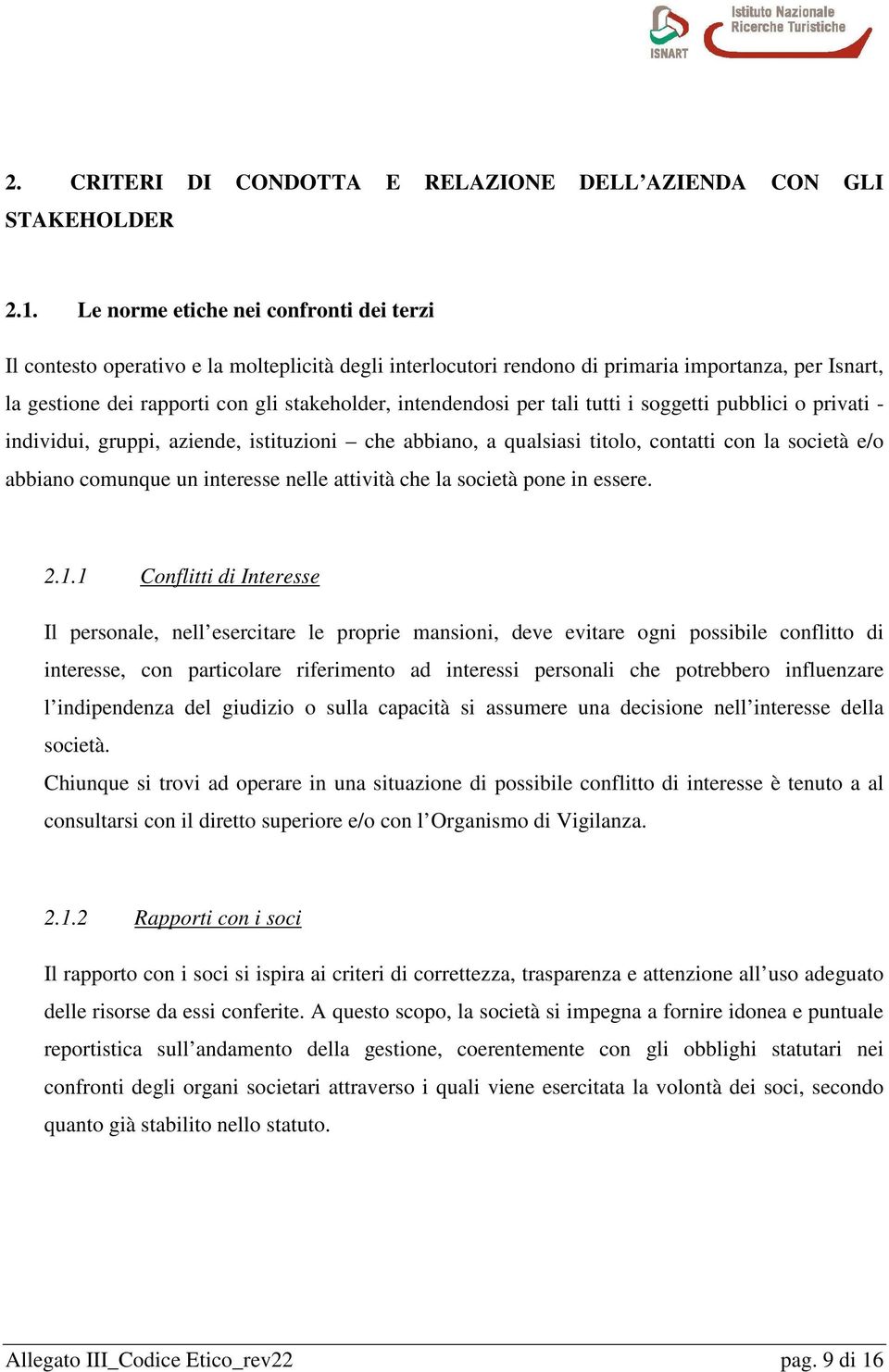 intendendosi per tali tutti i soggetti pubblici o privati - individui, gruppi, aziende, istituzioni che abbiano, a qualsiasi titolo, contatti con la società e/o abbiano comunque un interesse nelle