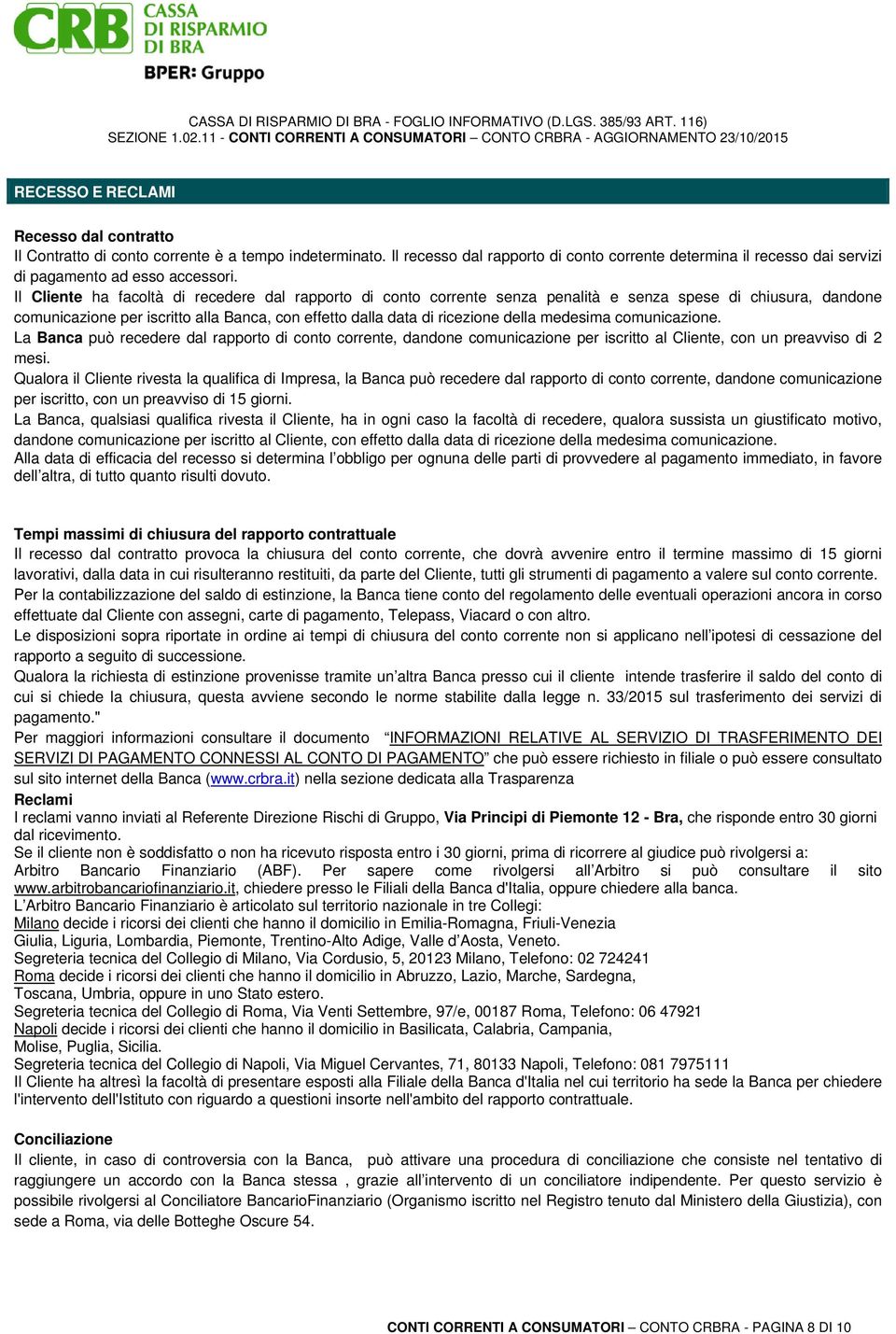 Il Cliente ha facoltà di recedere dal rapporto di conto corrente senza penalità e senza spese di chiusura, dandone comunicazione per iscritto alla Banca, con effetto dalla data di ricezione della