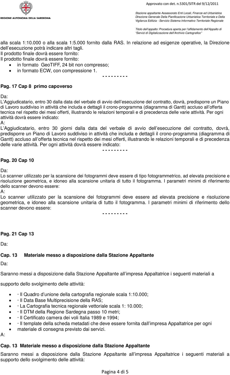 17 Cap 8 primo capoverso L Aggiudicatario, entro 30 dalla data del verbale di avvio dell esecuzione del contratto, dovrà, predisporre un Piano di Lavoro suddiviso in attività che includa e dettagli