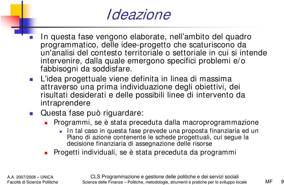 L idea progettuale viene definita in linea di massima attraverso una prima individuazione degli obiettivi, dei risultati desiderati e delle possibili linee di intervento da intraprendere Questa fase