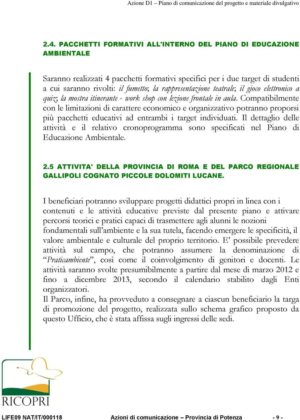 Compatibilmente con le limitazioni di carattere economico e organizzativo potranno proporsi più pacchetti educativi ad entrambi i target individuati.