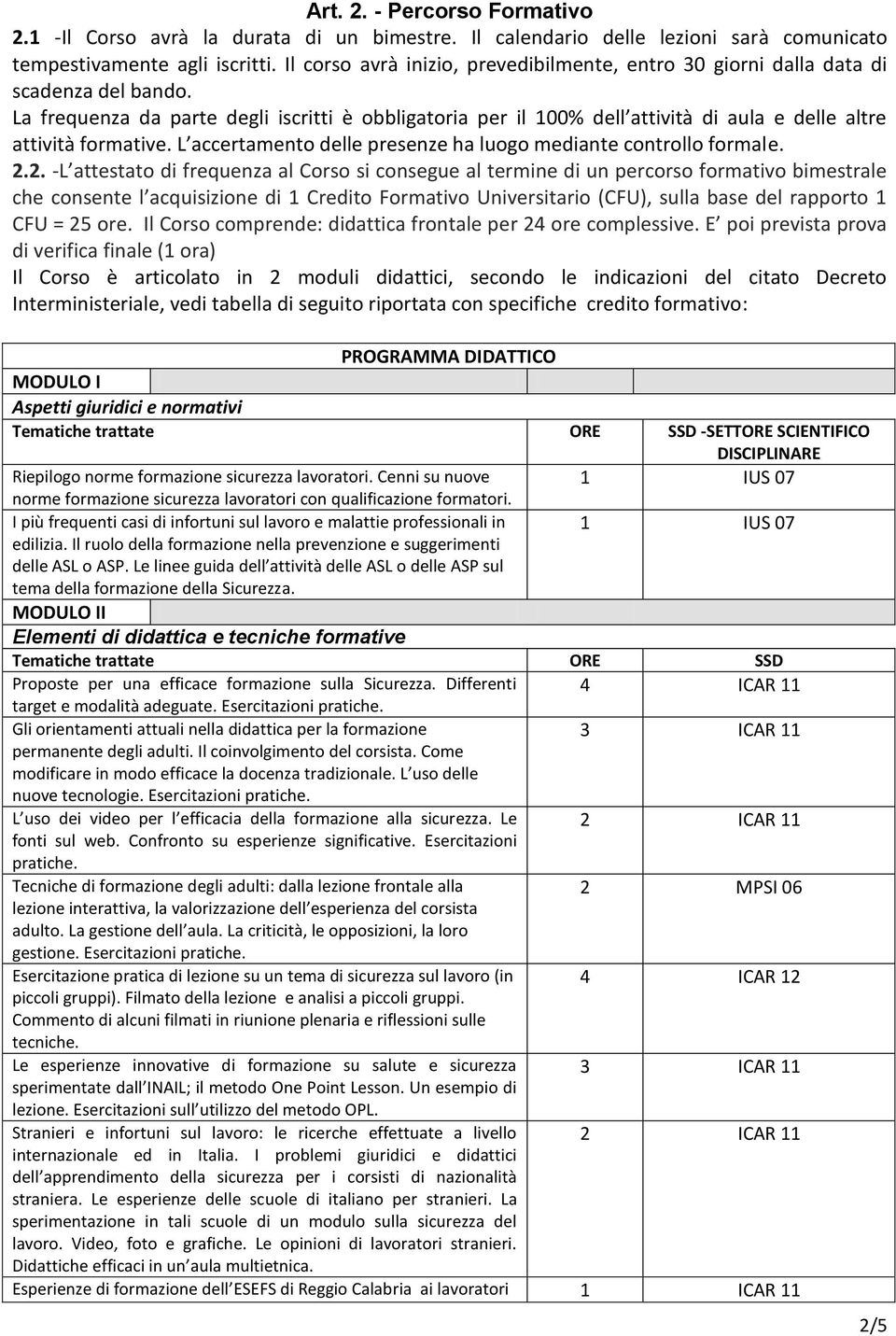 La frequenza da parte degli iscritti è obbligatoria per il 100% dell attività di aula e delle altre attività formative. L accertamento delle presenze ha luogo mediante controllo formale. 2.