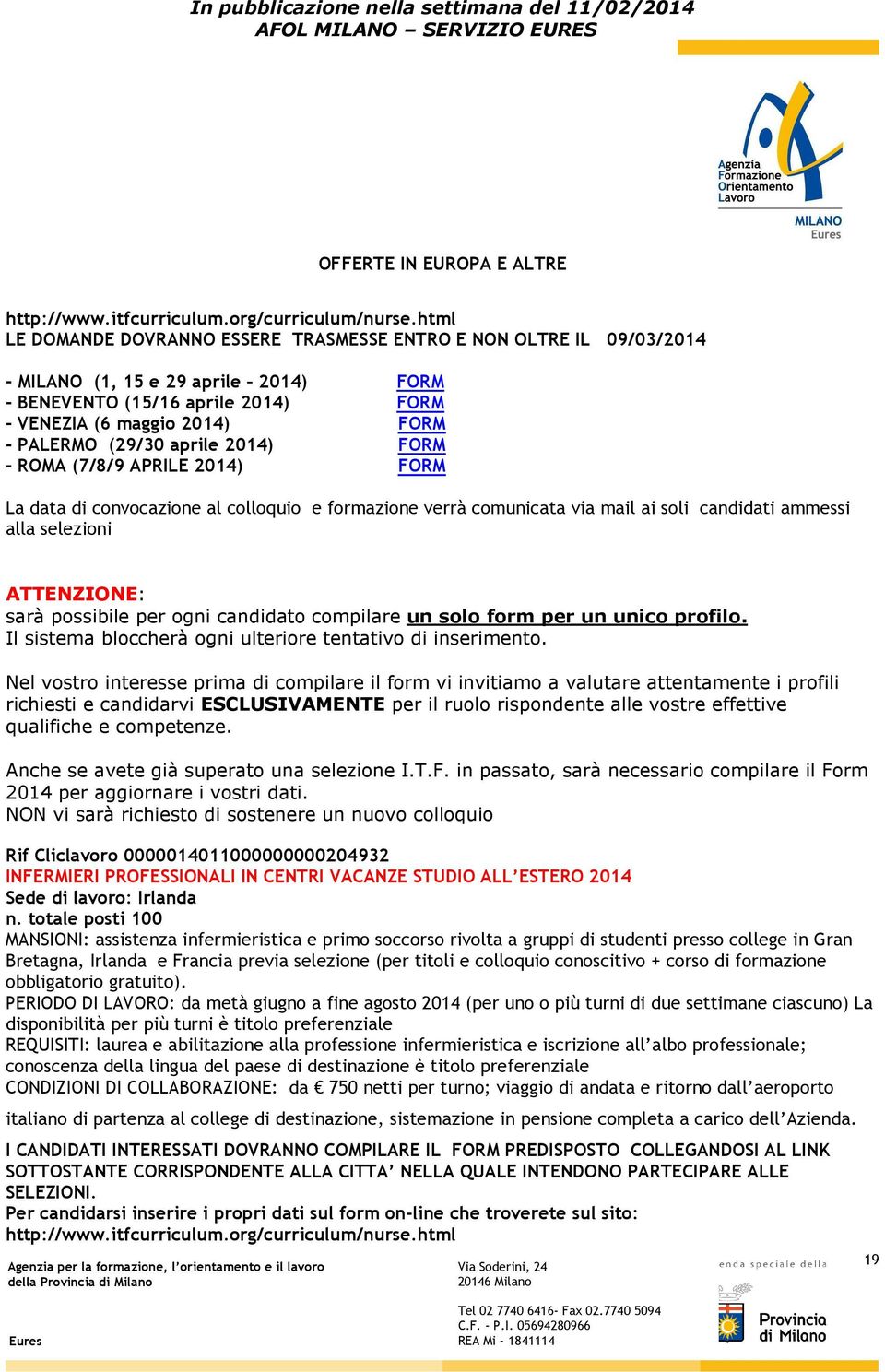 aprile 2014) FORM - ROMA (7/8/9 APRILE 2014) FORM La data di convocazione al colloquio e formazione verrà comunicata via mail ai soli candidati ammessi alla selezioni ATTENZIONE: sarà possibile per