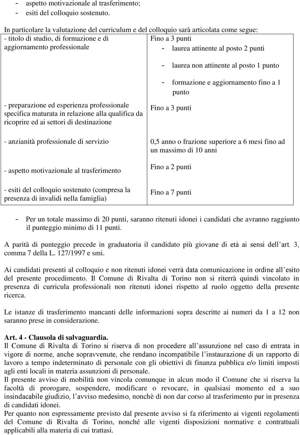 2 punti - laurea non attinente al posto 1 punto - preparazione ed esperienza professionale specifica maturata in relazione alla qualifica da ricoprire ed ai settori di destinazione - anzianità