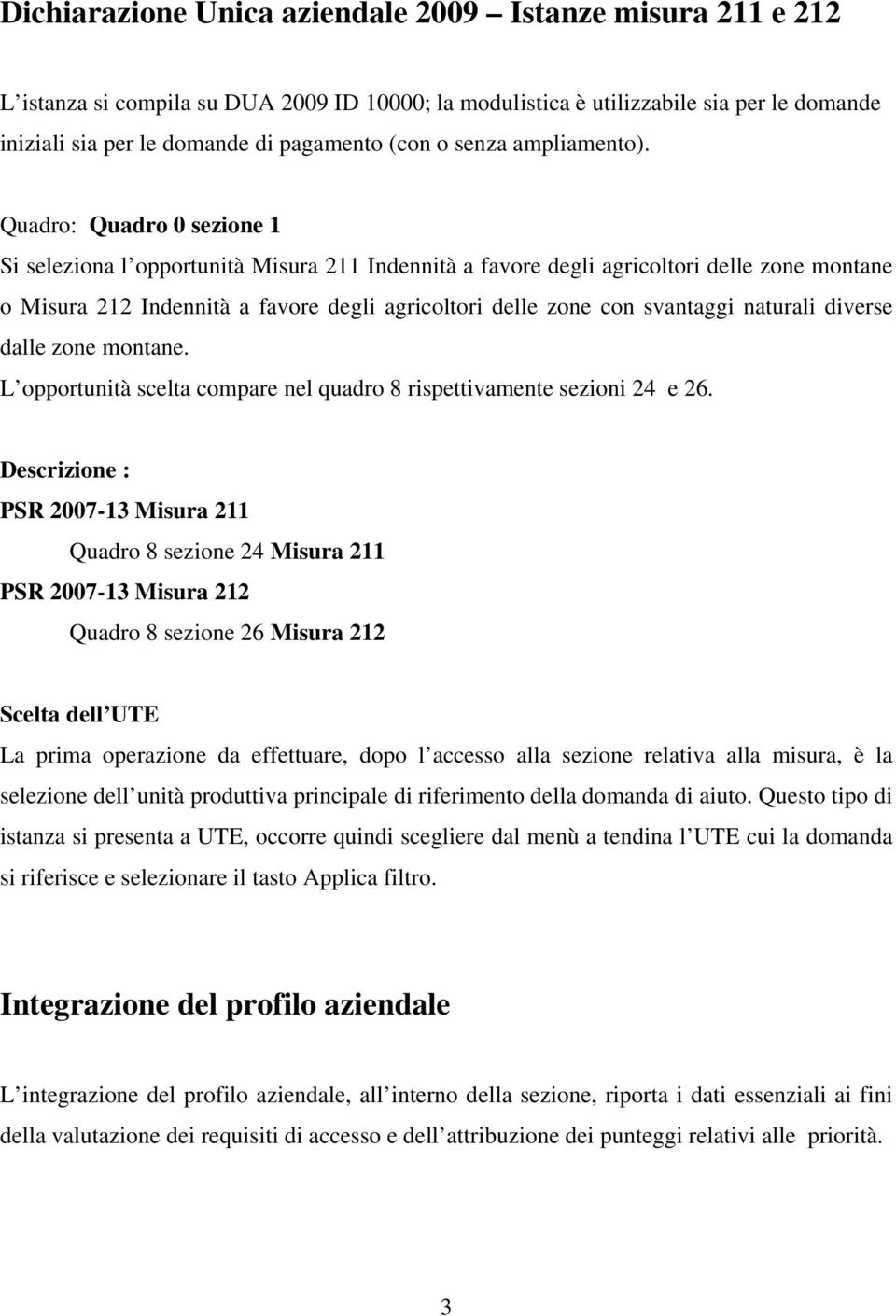 Quadro: Quadro 0 sezione 1 Si seleziona l opportunità Misura 211 Indennità a favore degli agricoltori delle zone montane o Misura 212 Indennità a favore degli agricoltori delle zone con svantaggi