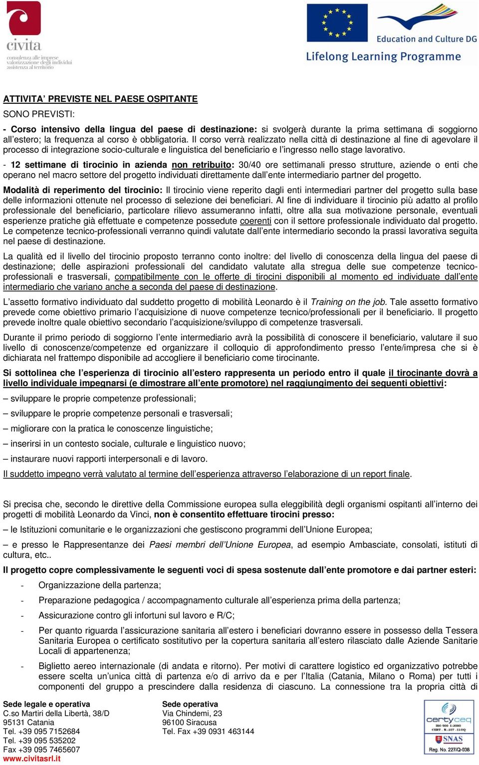 - 12 settimane di tirocinio in azienda non retribuito: 30/40 ore settimanali presso strutture, aziende o enti che operano nel macro settore del progetto individuati direttamente dall ente