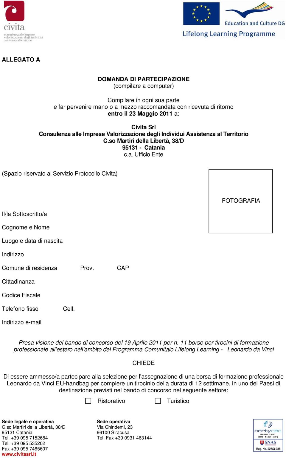 CAP Cittadinanza Codice Fiscale Telefono fisso Cell. Indirizzo e-mail Presa visione del bando di concorso del 19 Aprile 2011 per n.