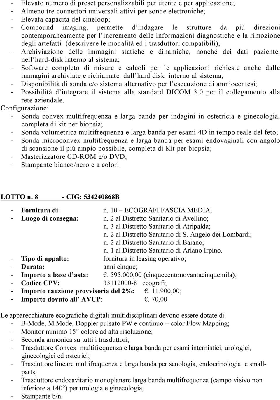 compatibili); - Archiviazione delle immagini statiche e dinamiche, nonché dei dati paziente, nell hard-disk interno al sistema; - Software completo di misure e calcoli per le applicazioni richieste