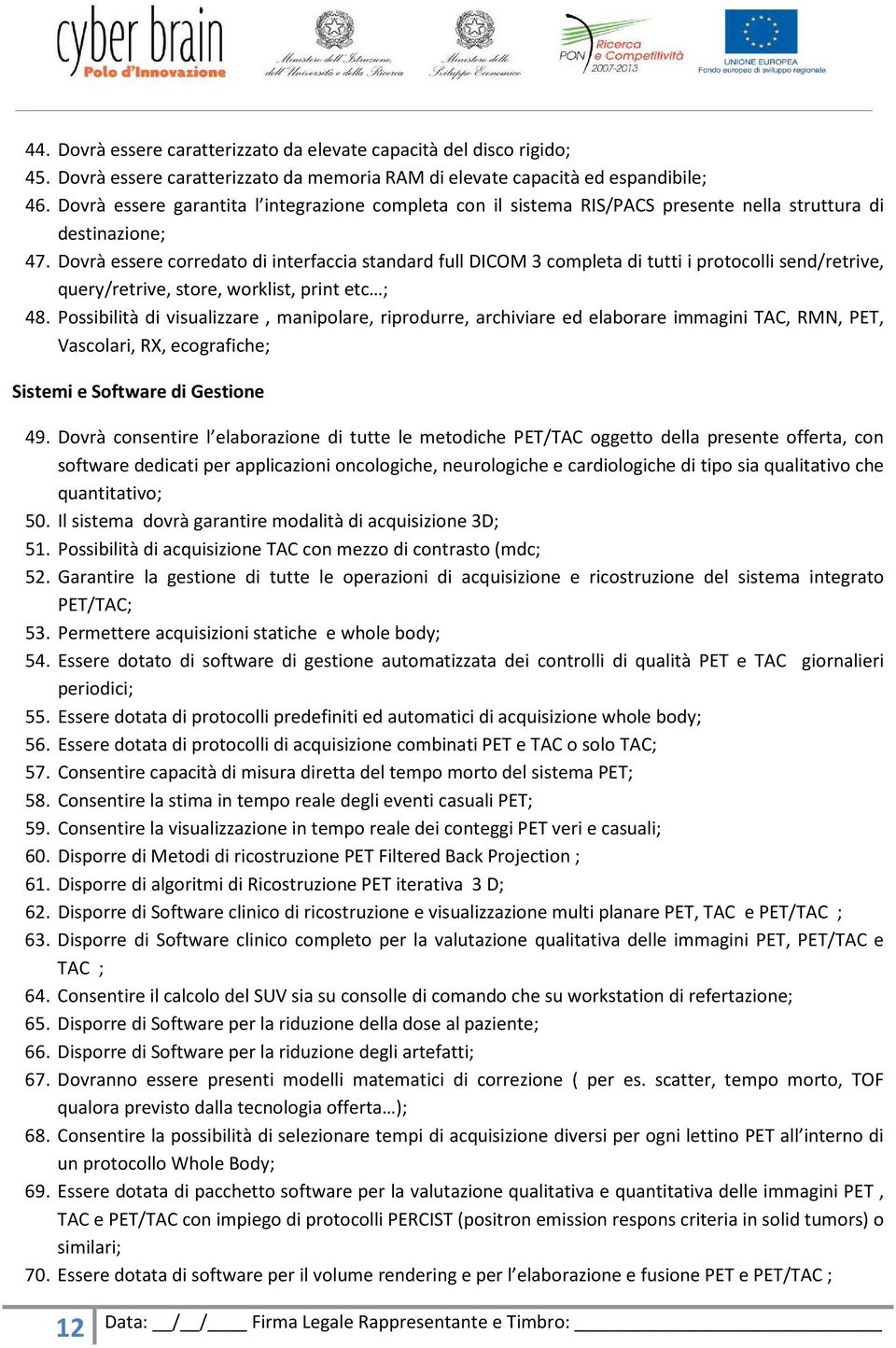 Dovrà essere corredato di interfaccia standard full DICOM 3 completa di tutti i protocolli send/retrive, query/retrive, store, worklist, print etc ; 48.