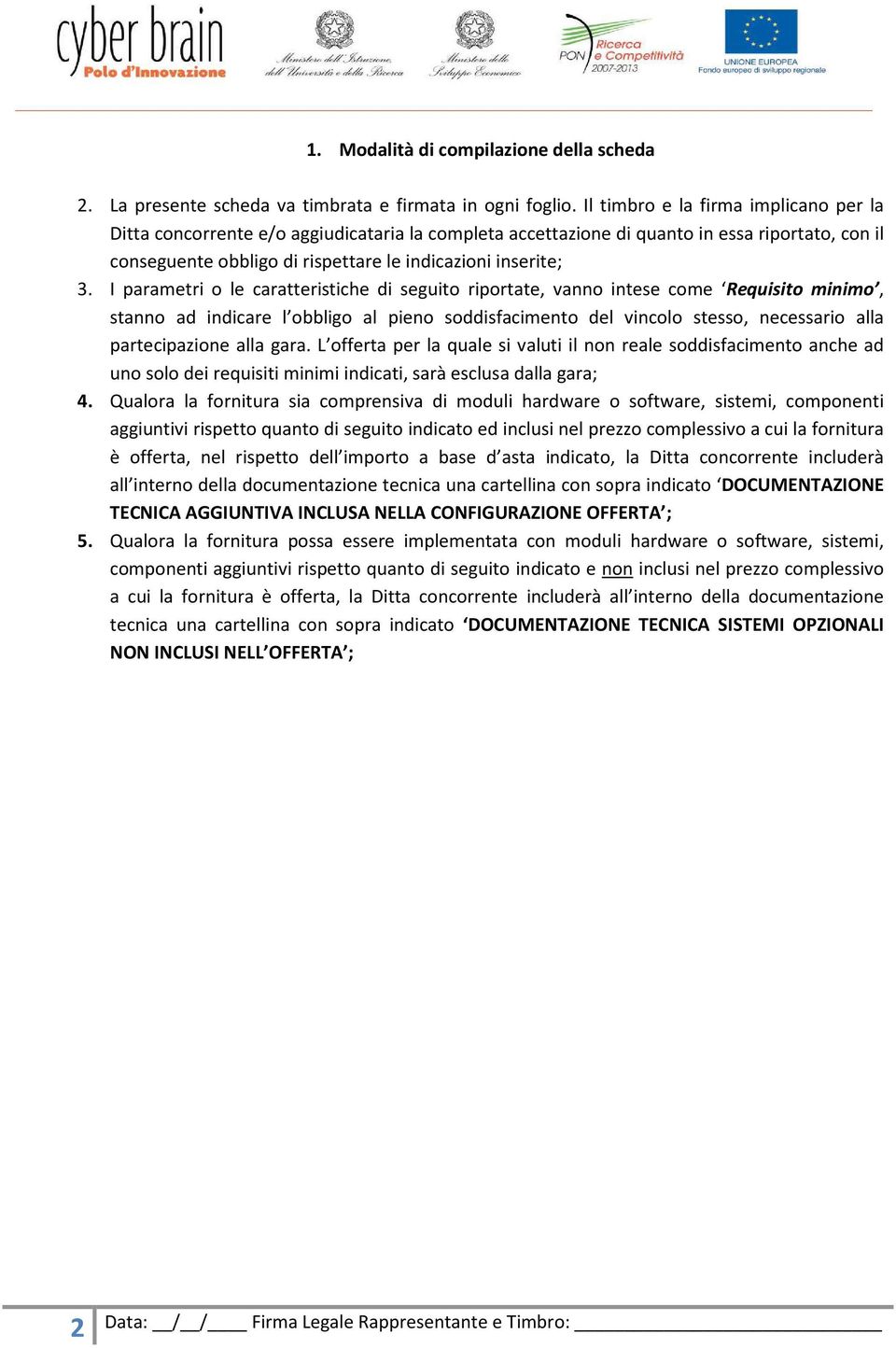 I parametri o le caratteristiche di seguito riportate, vanno intese come Requisito minimo, stanno ad indicare l obbligo al pieno soddisfacimento del vincolo stesso, necessario alla partecipazione