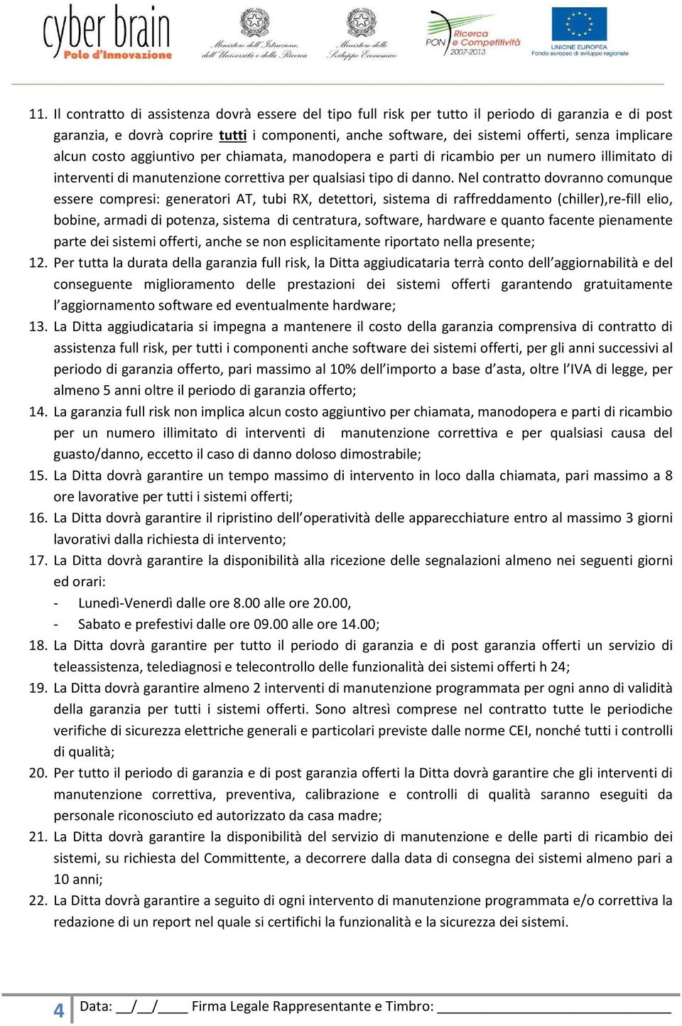 Nel contratto dovranno comunque essere compresi: generatori AT, tubi RX, detettori, sistema di raffreddamento (chiller),re-fill elio, bobine, armadi di potenza, sistema di centratura, software,