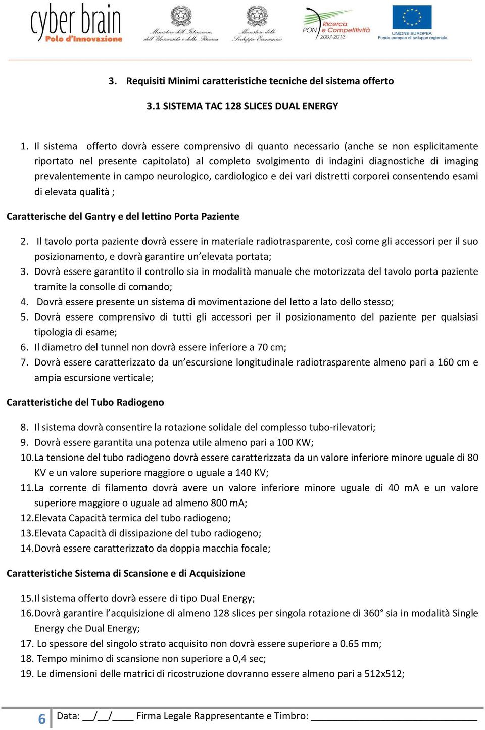 prevalentemente in campo neurologico, cardiologico e dei vari distretti corporei consentendo esami di elevata qualità ; Caratterische del Gantry e del lettino Porta Paziente 2.