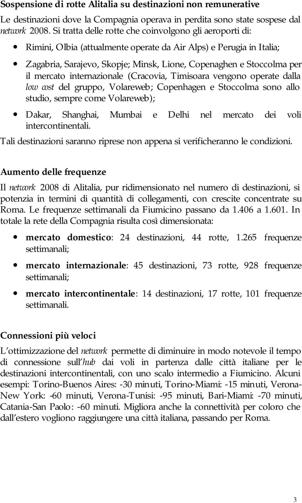 mercato internazionale (Cracovia, Timisoara vengono operate dalla low cost del gruppo, Volareweb; Copenhagen e Stoccolma sono allo studio, sempre come Volareweb); Dakar, Shanghai, Mumbai e Delhi nel