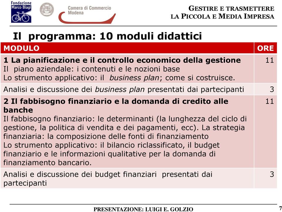 ORE Analisi e discussione dei business plan presentati dai partecipanti 3 2 Il fabbisogno finanziario e la domanda di credito alle banche Il fabbisogno finanziario: le determinanti (la lunghezza del