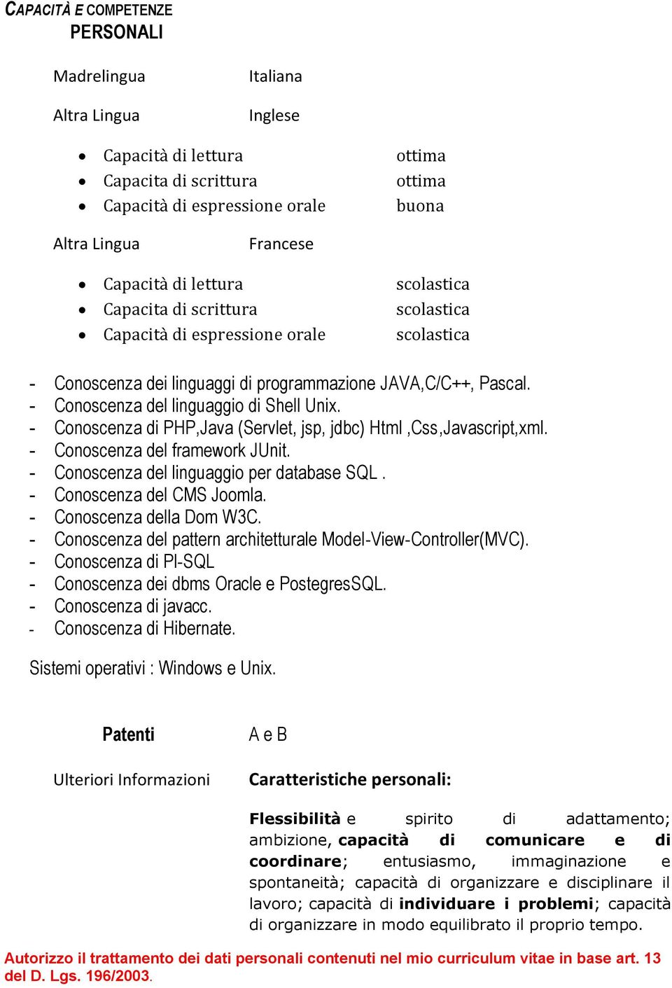 - Conoscenza di PHP,Java (Servlet, jsp, jdbc) Html,Css,Javascript,xml. - Conoscenza del framework JUnit. - Conoscenza del linguaggio per database SQL. - Conoscenza del CMS Joomla.