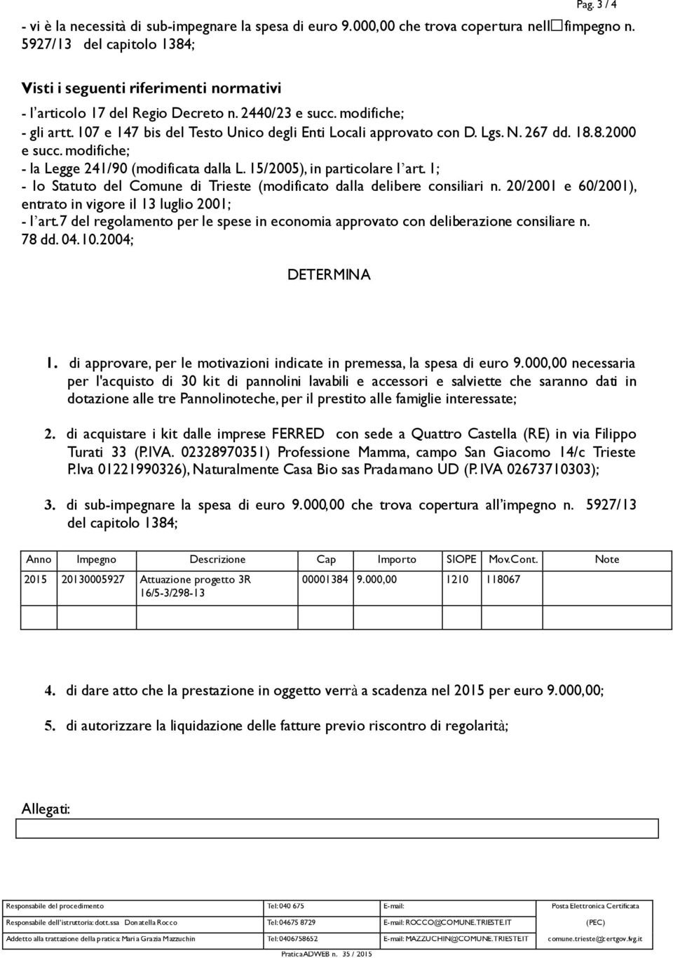 107 e 147 bis del Testo Unico degli Enti Locali approvato con D. Lgs. N. 267 dd. 18.8.2000 e succ. modifiche; - la Legge 241/90 (modificata dalla L. 15/2005), in particolare l art.