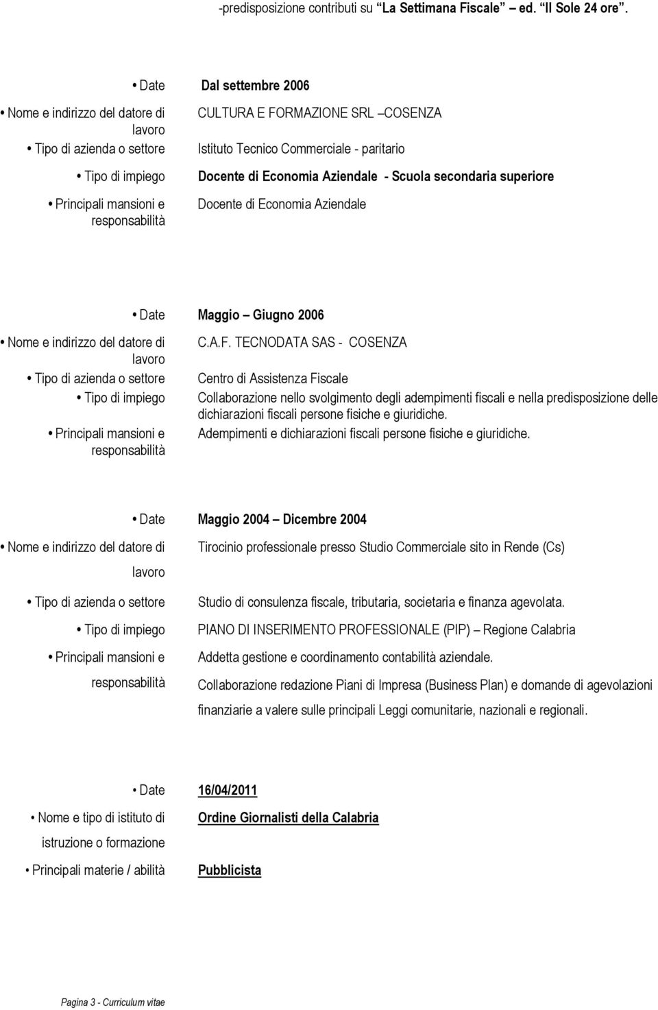 Commerciale - paritario Docente di Economia Aziendale - Scuola secondaria superiore Docente di Economia Aziendale Date Maggio Giugno 2006 Nome e indirizzo del datore di lavoro Tipo di azienda o