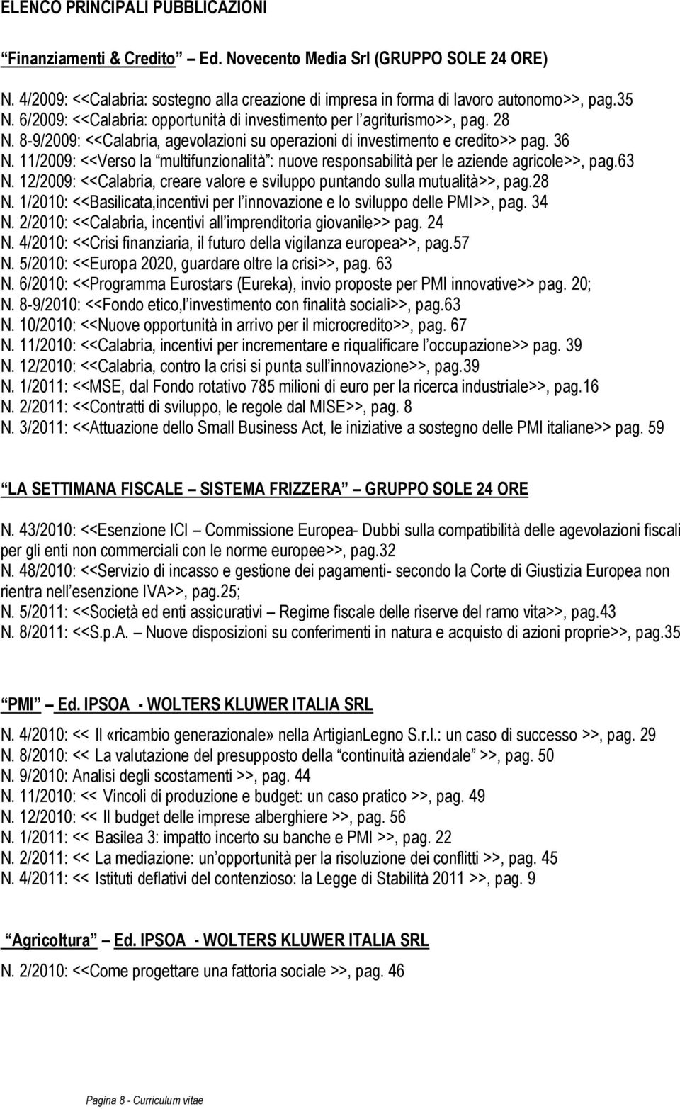 11/2009: <<Verso la multifunzionalità : nuove responsabilità per le aziende agricole>>, pag.63 N. 12/2009: <<Calabria, creare valore e sviluppo puntando sulla mutualità>>, pag.28 N.