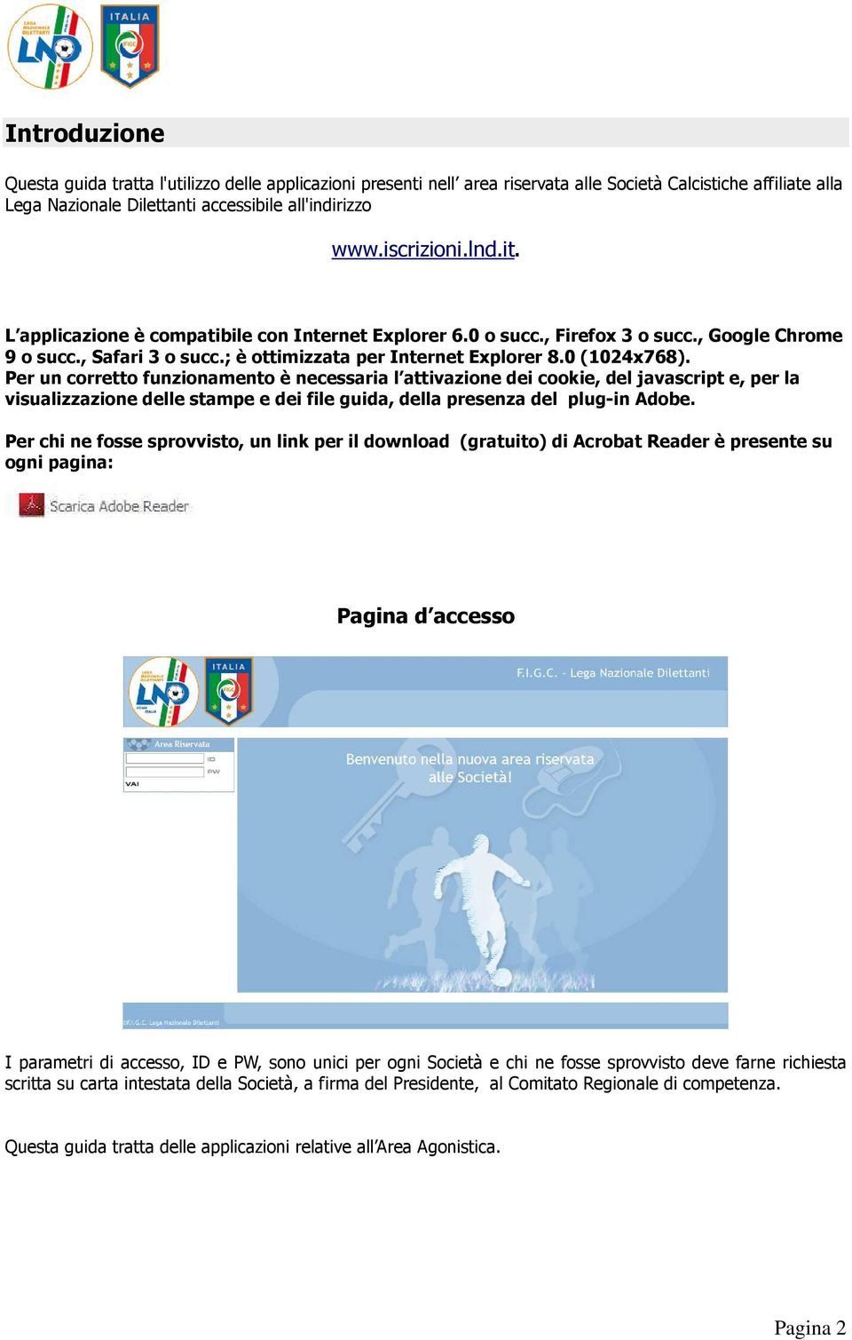 Per un corretto funzionamento è necessaria l attivazione dei cookie, del javascript e, per la visualizzazione delle stampe e dei file guida, della presenza del plug-in Adobe.