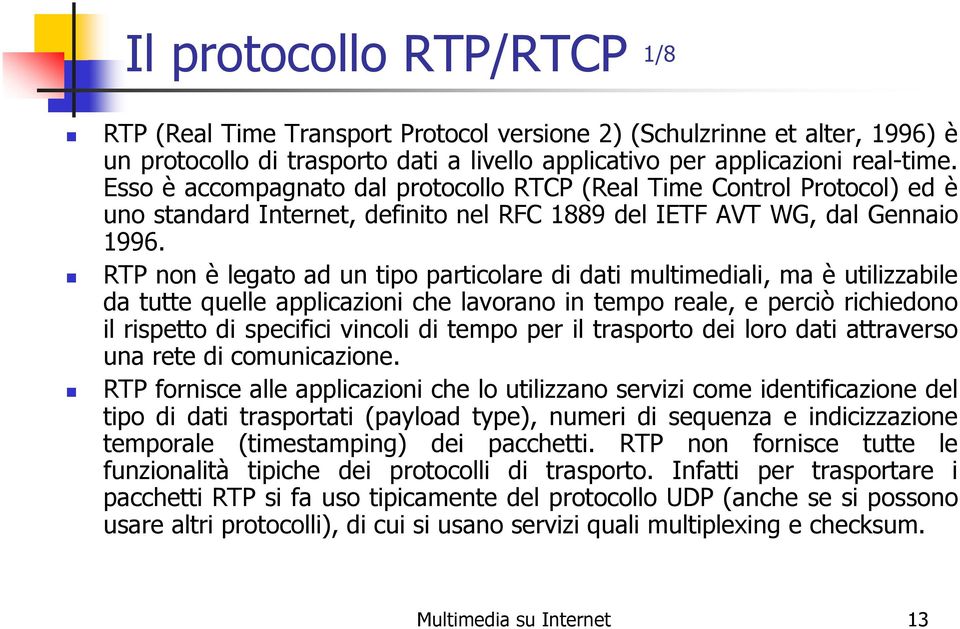 RTP non è legato ad un tipo particolare di dati multimediali, ma è utilizzabile da tutte quelle applicazioni che lavorano in tempo reale, e perciò richiedono il rispetto di specifici vincoli di tempo
