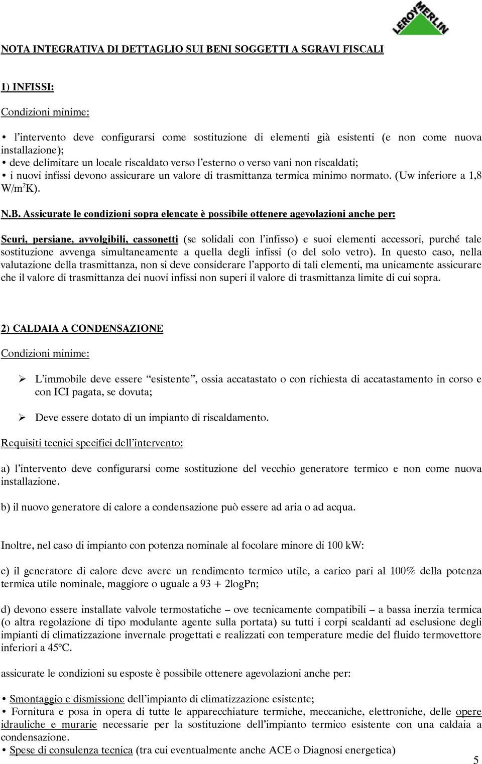 Assicurate le condizioni sopra elencate è possibile ottenere agevolazioni anche per: Scuri, persiane, avvolgibili, cassonetti (se solidali con l infisso) e suoi elementi accessori, purché tale