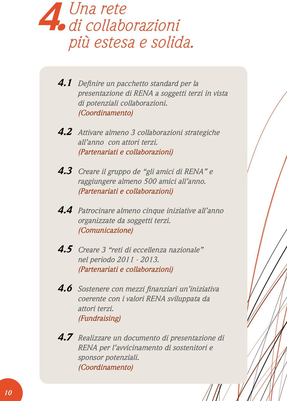 (Partenariati e collaborazioni) Patrocinare almeno cinque iniziative all anno organizzate da soggetti terzi. Creare 3 reti di eccellenza nazionale nel periodo 2011-2013.