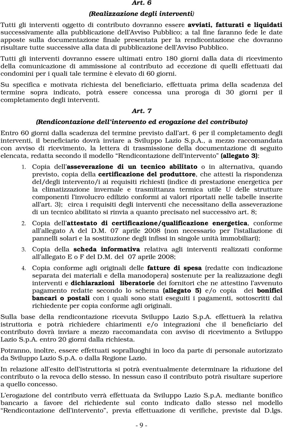 Tutti gli interventi dovranno essere ultimati entro 180 giorni dalla data di ricevimento della comunicazione di ammissione al contributo ad eccezione di quelli effettuati dai condomini per i quali